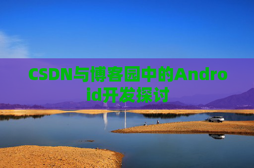 CSDN与博客园中的Android开发探讨
